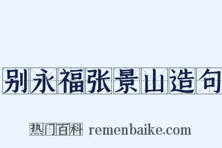 别永福张景山造句是什么意思的图片